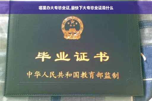 哪里办大专毕业证,最快下大专毕业证是什么