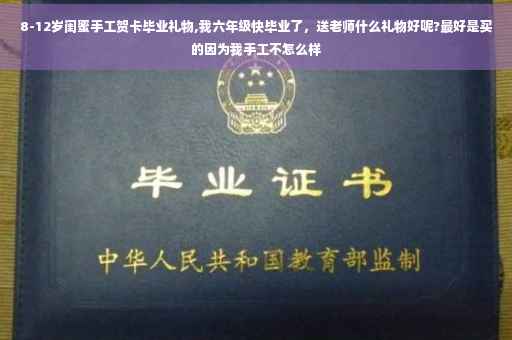 8-12岁闺蜜手工贺卡毕业礼物,我六年级快毕业了，送老师什么礼物好呢?最好是买的因为我手工不怎么样