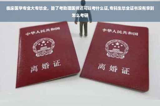 临床医学专业大专毕业，除了考助理医师还可以考什么证,专科生毕业证书没有拿到怎么考研