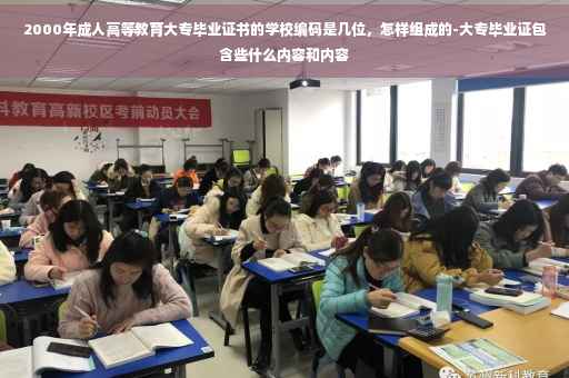 2000年成人高等教育大专毕业证书的学校编码是几位，怎样组成的-大专毕业证包含些什么内容和内容