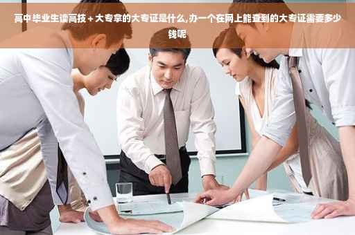 高中毕业生读高技＋大专拿的大专证是什么,办一个在网上能查到的大专证需要多少钱呢