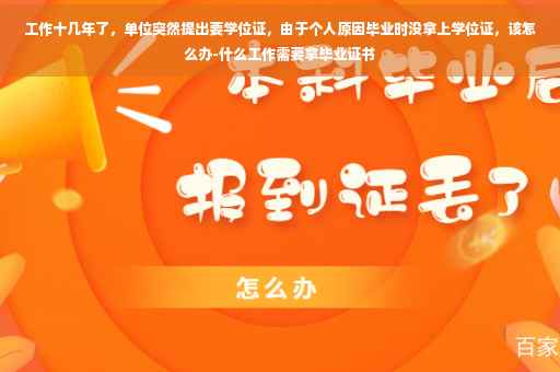 工作十几年了，单位突然提出要学位证，由于个人原因毕业时没拿上学位证，该怎么办-什么工作需要拿毕业证书