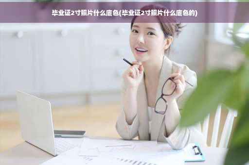 毕业证2寸照片什么底色(毕业证2寸照片什么底色的)