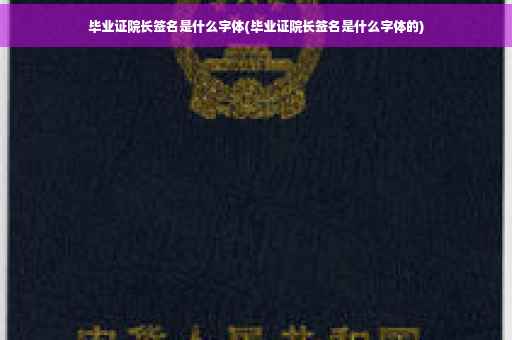 毕业证院长签名是什么字体(毕业证院长签名是什么字体的)