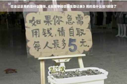 毕业证采用的是什么纸张,《高等学校毕业生登记表》用的是什么纸?填错了