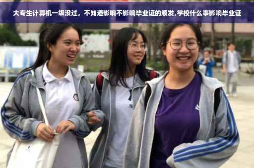 大专生计算机一级没过，不知道影响不影响毕业证的颁发,学校什么事影响毕业证
