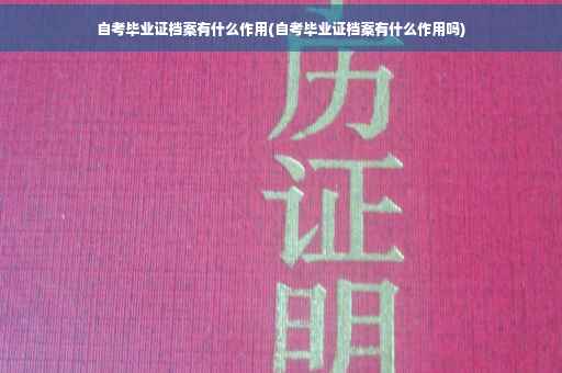 自考毕业证档案有什么作用(自考毕业证档案有什么作用吗)
