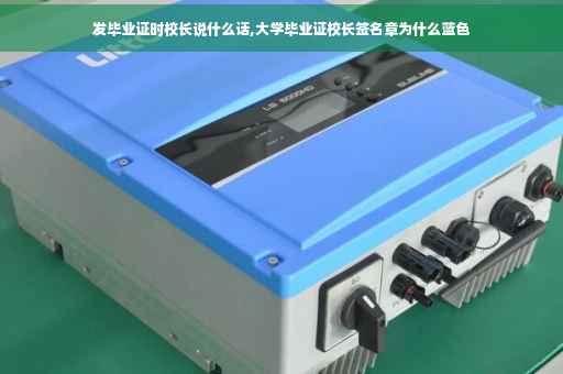 发毕业证时校长说什么话,大学毕业证校长签名章为什么蓝色