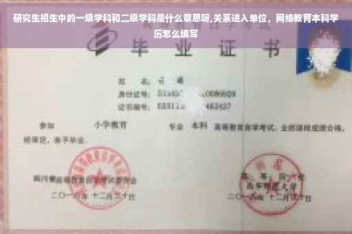 研究生招生中的一级学科和二级学科是什么意思呀,关系进入单位，网络教育本科学历怎么填写