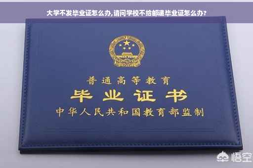 大学不发毕业证怎么办,请问学校不给邮递毕业证怎么办?