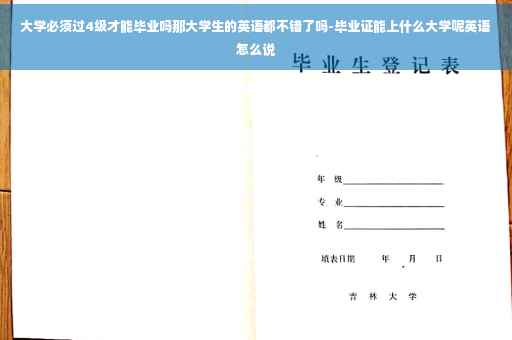 大学必须过4级才能毕业吗那大学生的英语都不错了吗-毕业证能上什么大学呢英语怎么说