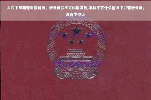 大四下学期有重修科目，毕业证会不会延期发放,本科生在什么情况下只有毕业证，没有学位证