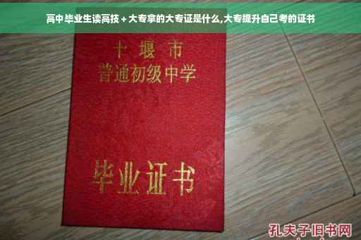 高中毕业生读高技＋大专拿的大专证是什么,大专提升自己考的证书