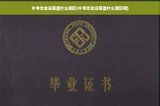 中专毕业证要盖什么钢印(中专毕业证要盖什么钢印呢)