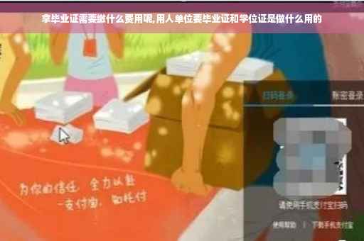 拿毕业证需要缴什么费用呢,用人单位要毕业证和学位证是做什么用的