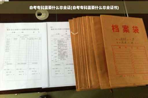 自考专科需要什么毕业证(自考专科需要什么毕业证书)