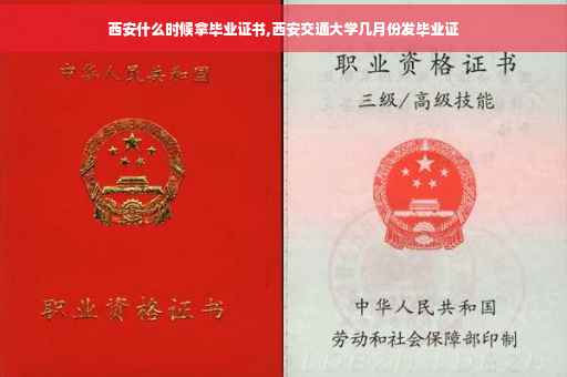 西安什么时候拿毕业证书,西安交通大学几月份发毕业证
