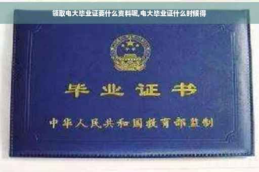 领取电大毕业证要什么资料呢,电大毕业证什么时候得