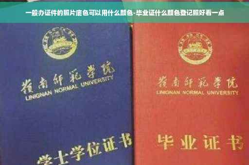 一般办证件的照片底色可以用什么颜色-毕业证什么颜色登记照好看一点