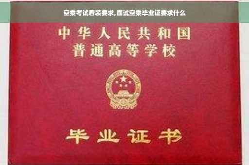 空乘考试着装要求,面试空乘毕业证要求什么