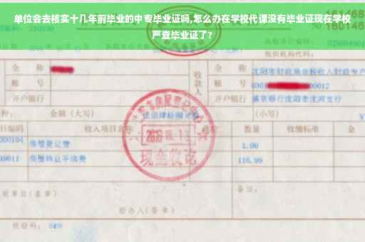 单位会去核实十几年前毕业的中专毕业证吗,怎么办在学校代课没有毕业证现在学校严查毕业证了?