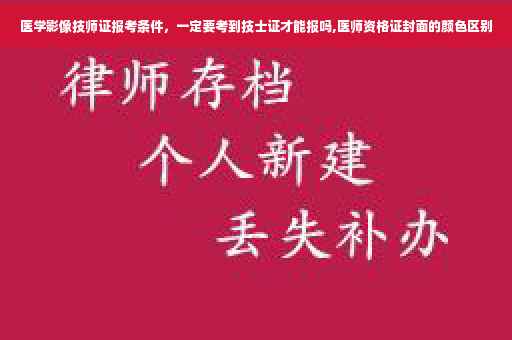 医学影像技师证报考条件，一定要考到技士证才能报吗,医师资格证封面的颜色区别