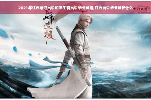 2021年江西录取高中的学生有高中毕业证嘛,江西高中毕业证长什么 2021年江西录取高中的学生有高中毕业证嘛,江西高中毕业证长什么