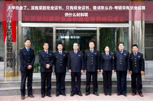 大学毕业了，没有拿到毕业证书，只有结业证书，我该怎么办-考研没有毕业证提供什么材料呢
