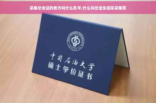 采集毕业证的地方叫什么名字,什么叫毕业生信息采集照