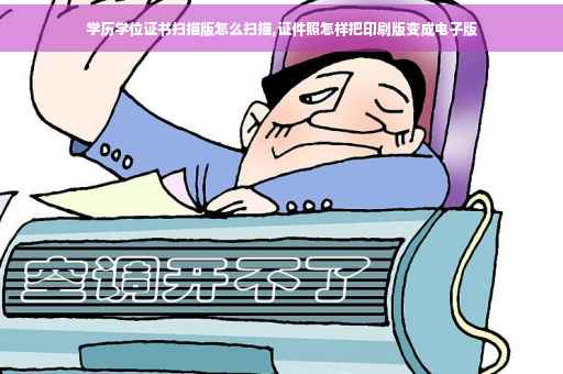 学历学位证书扫描版怎么扫描,证件照怎样把印刷版变成电子版