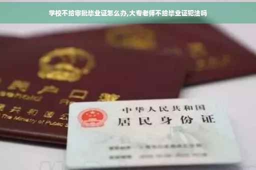 学校不给审批毕业证怎么办,大专老师不给毕业证犯法吗