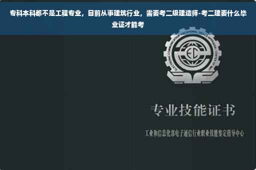 专科本科都不是工程专业，目前从事建筑行业，需要考二级建造师-考二建要什么毕业证才能考