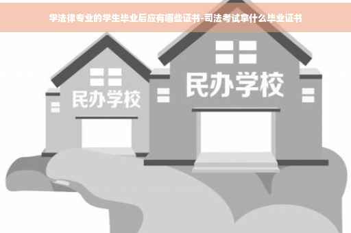 学法律专业的学生毕业后应有哪些证书-司法考试拿什么毕业证书