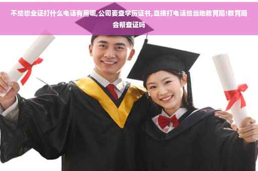 不给毕业证打什么电话有用呢,公司要查学历证书,直接打电话给当地教育局!教育局会帮查证吗