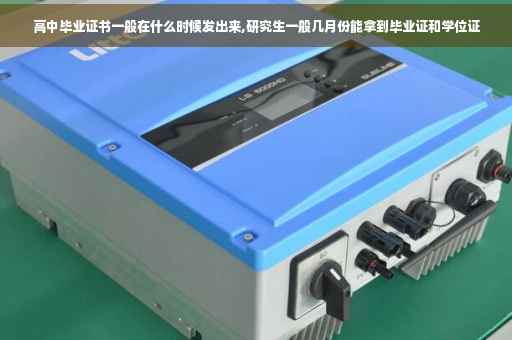 高中毕业证书一般在什么时候发出来,研究生一般几月份能拿到毕业证和学位证