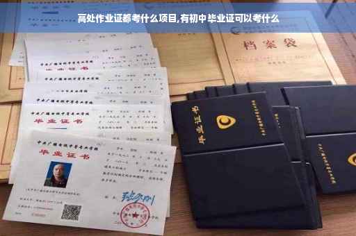高处作业证都考什么项目,有初中毕业证可以考什么