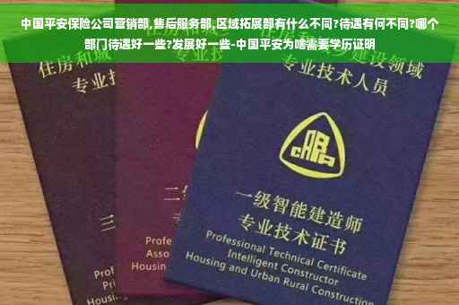 中国平安保险公司营销部,售后服务部,区域拓展部有什么不同?待遇有何不同?哪个部门待遇好一些?发展好一些-中国平安为啥需要学历证明