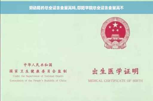 劳动局的毕业证含金量高吗,邵阳学院毕业证含金量高不