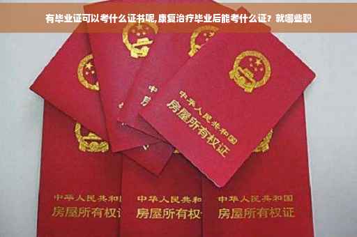 有毕业证可以考什么证书呢,康复治疗毕业后能考什么证？就哪些职