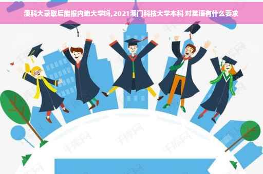 澳科大录取后能报内地大学吗,2021澳门科技大学本科 对英语有什么要求