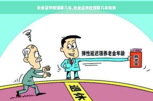 毕业证学校保留几年,毕业证学校保留几年有效