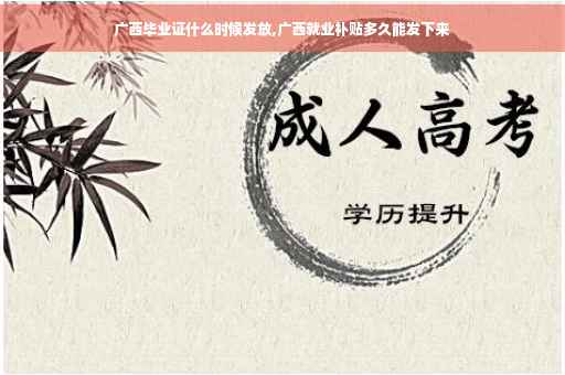 广西毕业证什么时候发放,广西就业补贴多久能发下来