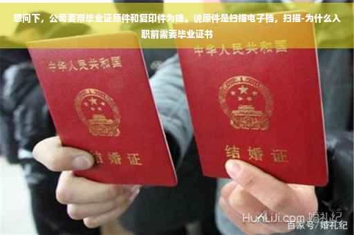 想问下,公司要带毕业证原件和复印件为啥。说原件是扫描电子档,扫描-为什么入职前需要毕业证书 想问下,公司要带毕业证原件和复印件为啥。说原件是扫描电子档,扫描-为什么入职前需要毕业证书
