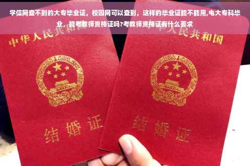 学信网查不到的大专毕业证，校园网可以查到，这样的毕业证能不能用,电大专科毕业，能考教师资格证吗?考教师资格证有什么要求