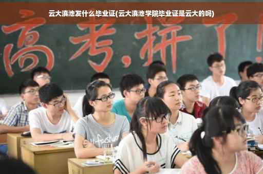 云大滇池发什么毕业证(云大滇池学院毕业证是云大的吗)