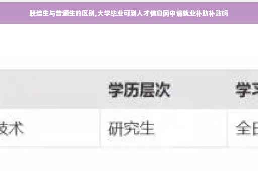 联培生与普通生的区别,大学毕业可到人才信息网申请就业补助补贴吗