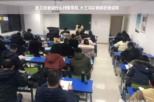 职工毕业证什么时候拿到,大三可以拿到毕业证吗