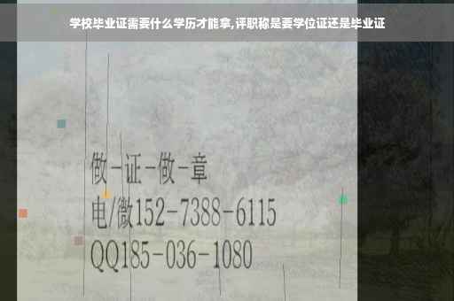 学校毕业证需要什么学历才能拿,评职称是要学位证还是毕业证