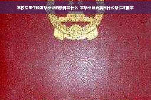 学校给学生颁发毕业证的条件是什么-拿毕业证要满足什么条件才能拿