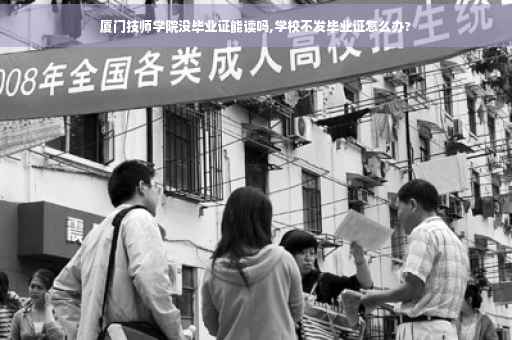 厦门技师学院没毕业证能读吗,学校不发毕业证怎么办?